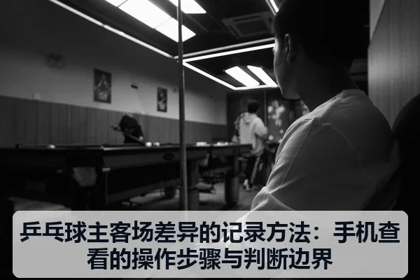 乒乓球主客场差异的记录方法：手机查看的操作步骤与判断边界